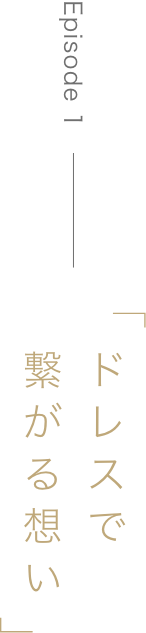Episode1「ドレスで繋がる想い」